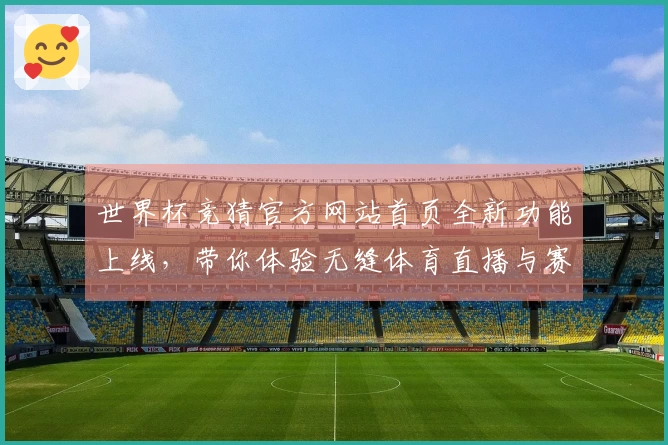 世界杯竞猜官方网站首页全新功能上线，带你体验无缝体育直播与赛事信息获取