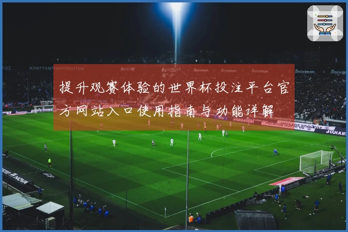 提升观赛体验的世界杯投注平台官方网站入口使用指南与功能详解