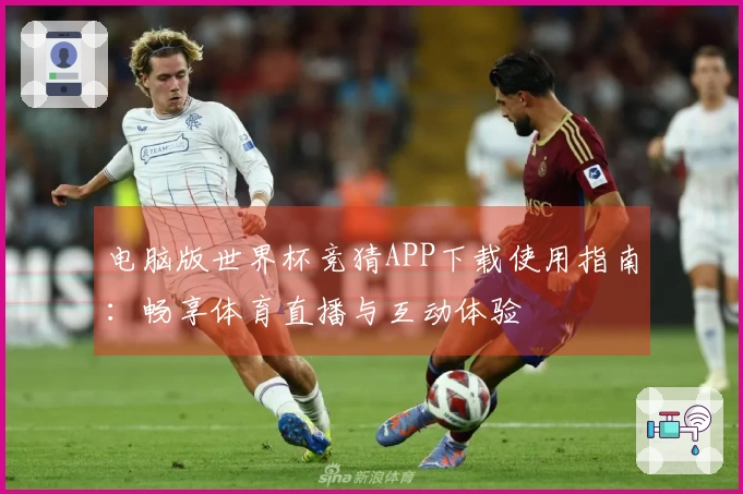 电脑版世界杯竞猜APP下载使用指南：畅享体育直播与互动体验